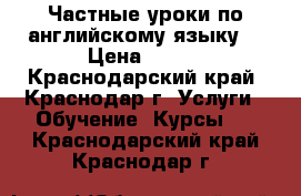 Частные уроки по английскому языку! › Цена ­ 500 - Краснодарский край, Краснодар г. Услуги » Обучение. Курсы   . Краснодарский край,Краснодар г.